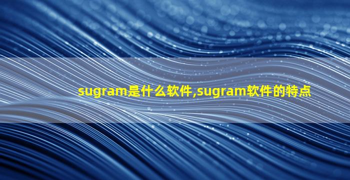 sugram是什么软件,sugram软件的特点