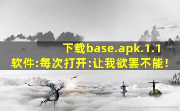 下载base.apk.1.1软件:每次打开:让我欲罢不能！